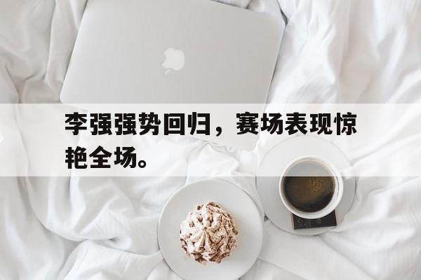 开云手机版登录入口李强强势回归，赛场表现惊艳全场。后缀