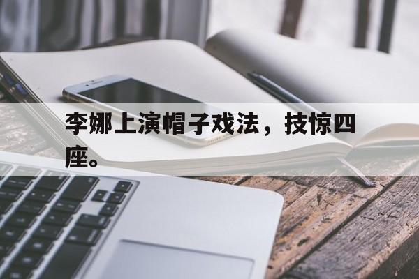 开云手机版登录入口李娜上演帽子戏法，技惊四座。后缀
