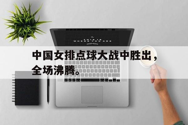 开云手机版登录入口-中国女排点球大战中胜出，全场沸腾。后缀