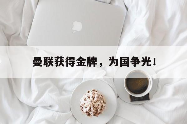 开云（中国）官方网站-曼联获得金牌，为国争光！后缀