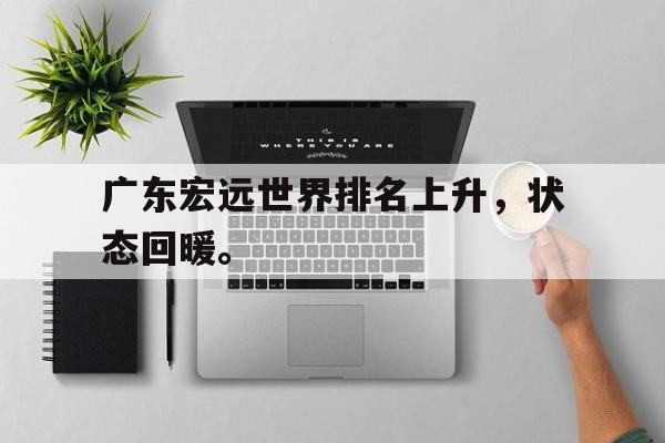 开云手机版登录入口-广东宏远世界排名上升，状态回暖。