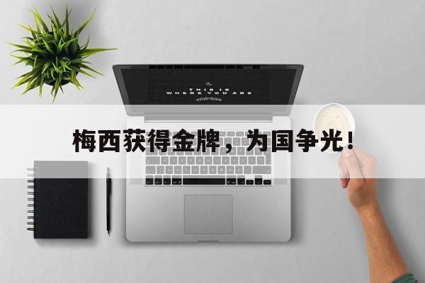 开云（中国）官方网站-梅西获得金牌，为国争光！