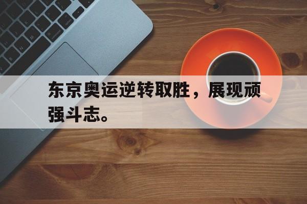 开云手机版登录入口-东京奥运逆转取胜，展现顽强斗志。