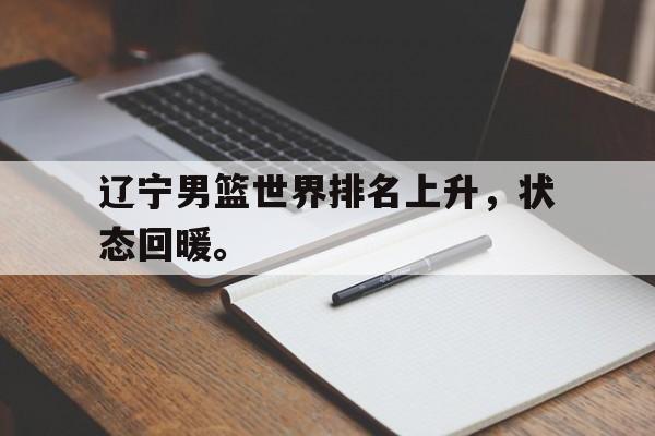 开云手机版登录入口-辽宁男篮世界排名上升，状态回暖。
