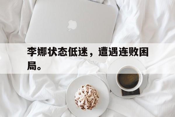 开云（中国）官方网站-李娜状态低迷，遭遇连败困局。