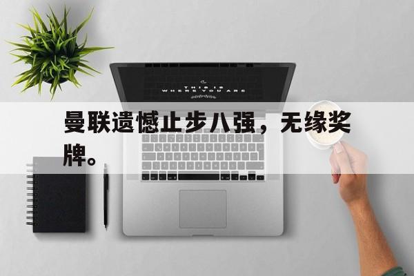 开云手机版登录入口-曼联遗憾止步八强，无缘奖牌。