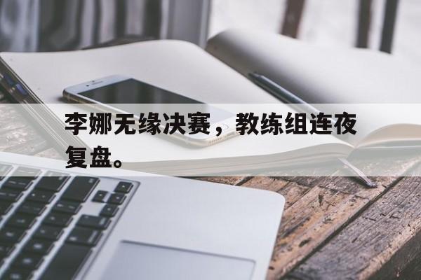 开云（中国）官方网站-李娜无缘决赛，教练组连夜复盘。