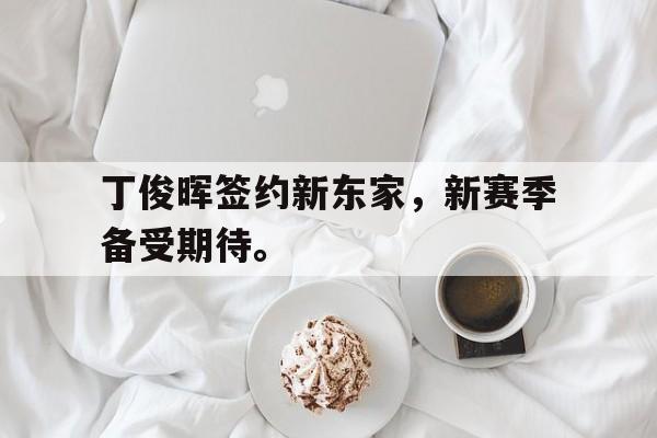 开云手机版登录入口-丁俊晖签约新东家，新赛季备受期待。