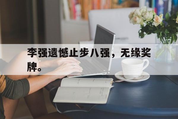 开云手机版登录入口-李强遗憾止步八强，无缘奖牌。