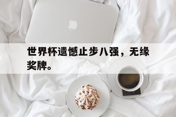 开云（中国）官方网站-世界杯遗憾止步八强，无缘奖牌。