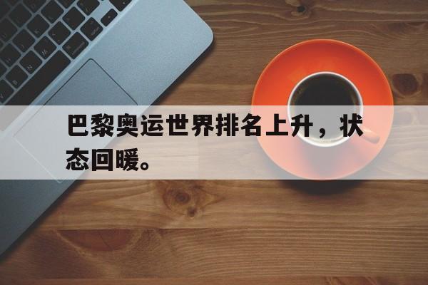开云手机版登录入口-巴黎奥运世界排名上升，状态回暖。