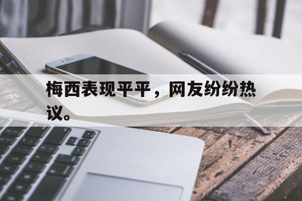 开云（中国）官方网站-梅西表现平平，网友纷纷热议。