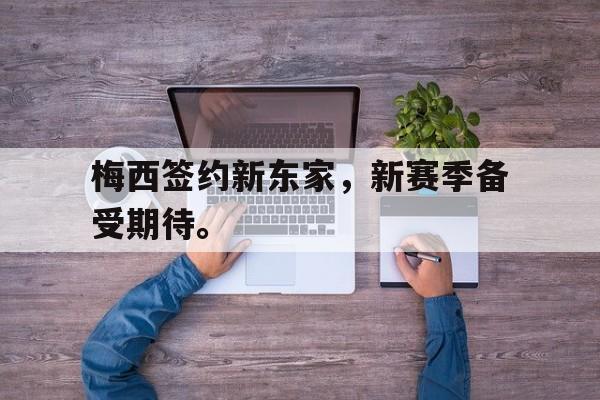 开云（中国）官方网站-梅西签约新东家，新赛季备受期待。