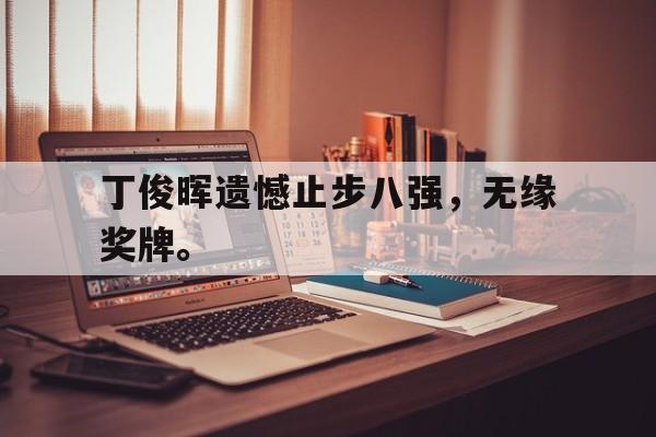 开云（中国）官方网站-丁俊晖遗憾止步八强，无缘奖牌。