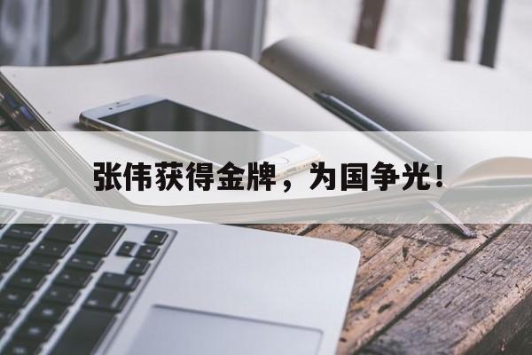 开云（中国）官方网站-张伟获得金牌，为国争光！