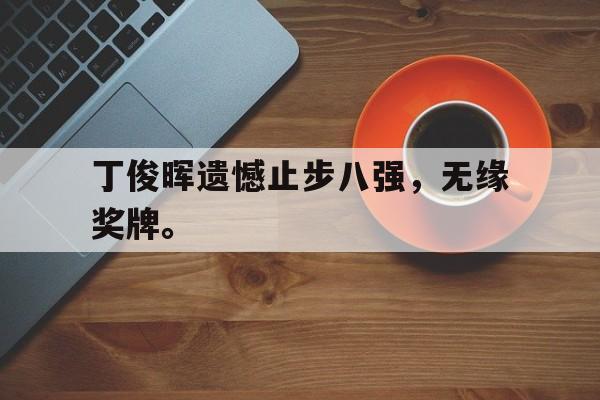 开云手机版登录入口-丁俊晖遗憾止步八强，无缘奖牌。