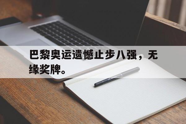 开云手机版登录入口-巴黎奥运遗憾止步八强，无缘奖牌。