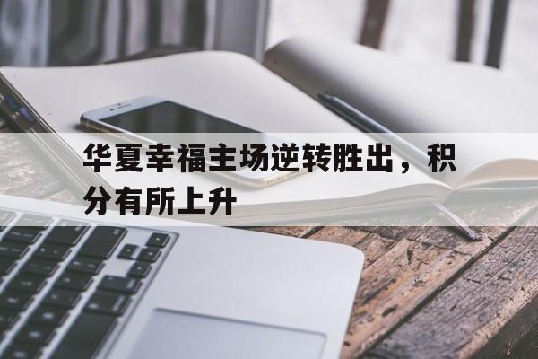 开云（中国）官方网站-华夏幸福主场逆转胜出，积分有所上升