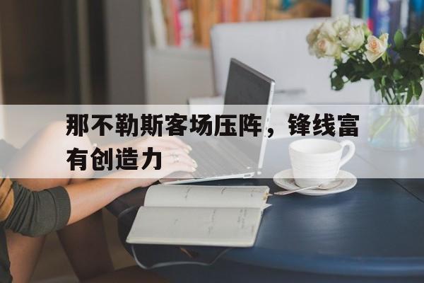 开云手机版登录入口-那不勒斯客场压阵，锋线富有创造力