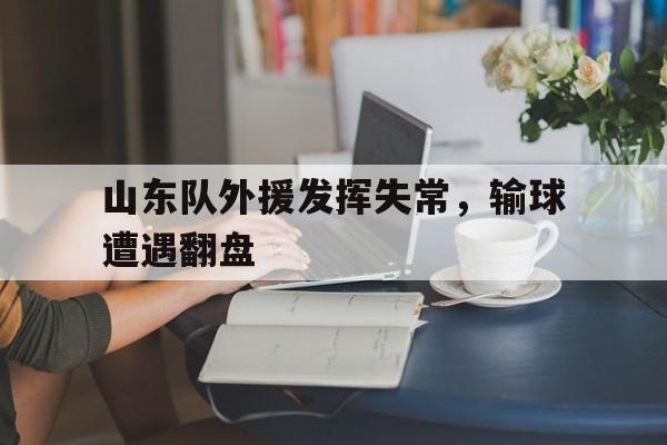 开云（中国）官方网站-山东队外援发挥失常，输球遭遇翻盘