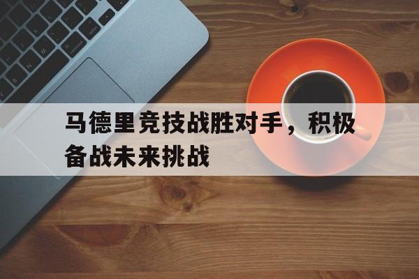 开云手机版登录入口-马德里竞技战胜对手，积极备战未来挑战