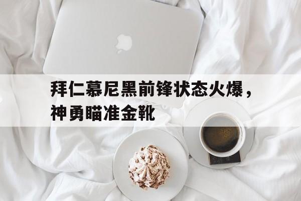 开云（中国）官方网站-拜仁慕尼黑前锋状态火爆，神勇瞄准金靴