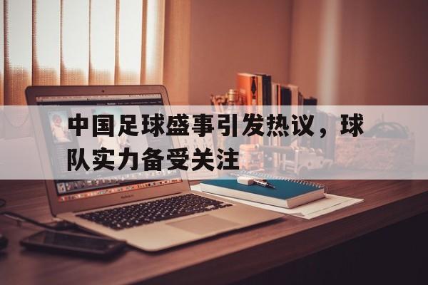 开云（中国）官方网站-中国足球盛事引发热议，球队实力备受关注