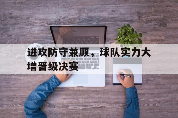 开云（中国）官方网站-进攻防守兼顾，球队实力大增晋级决赛
