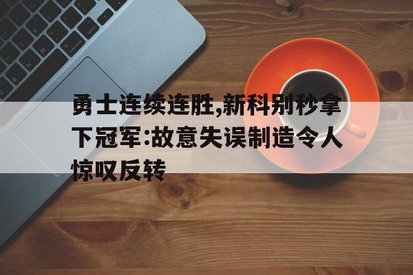 开云（中国）官方网站-勇士连续连胜,新科别秒拿下冠军:故意失误制造令人惊叹反转