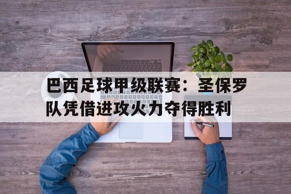 开云（中国）官方网站-巴西足球甲级联赛：圣保罗队凭借进攻火力夺得胜利