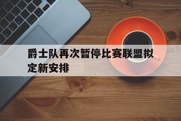 开云（中国）官方网站-爵士队再次暂停比赛联盟拟定新安排